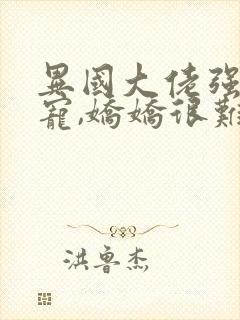 异国大佬强制霸宠,娇娇很难逃全文在线阅