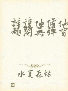 谁让他修仙的笔趣阁无弹窗