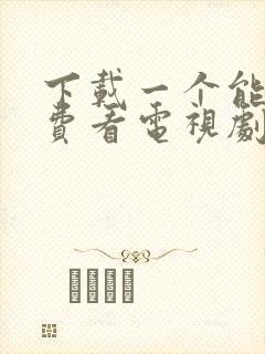 下载一个能够免费看电视剧的软件