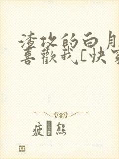 渣攻的白月光他喜欢我[快穿]