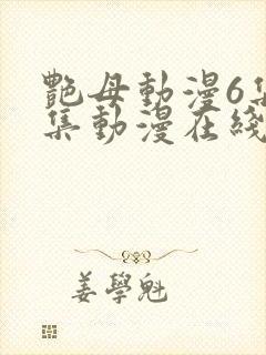 艳母动漫6集全集动漫在线播放