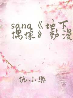 sana《地下偶像》动漫在线观看