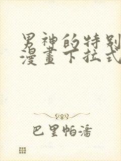 男神的特别爱好漫画下拉式