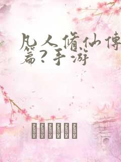 凡人修仙传人界篇?手游