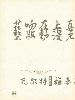 花吻在上真人完整版动漫免费观看