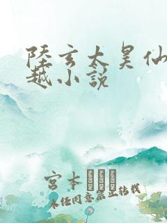 陆玄太昊仙宗穿越小说