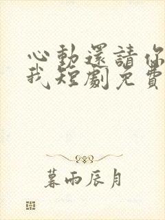 心动还请你告诉我短剧免费观看全集