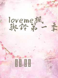 loveme枫与铃第一季在线观看免费全集电视剧