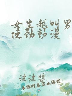 女生越叫男生越使劲动漫