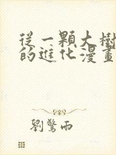 从一颗大树开始的进化漫画免费观看