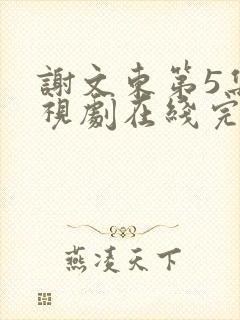 谢文东第5集电视剧在线完整免费