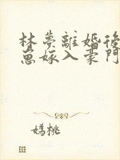林梦离婚后她带崽嫁入豪门短剧