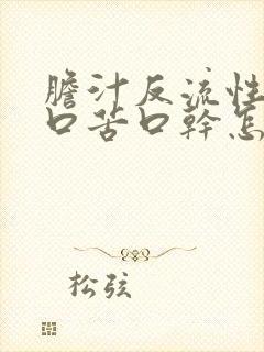 胆汁反流性胃炎口苦口干怎么回事