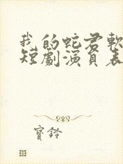 我的蛇君软又妖短剧演员表