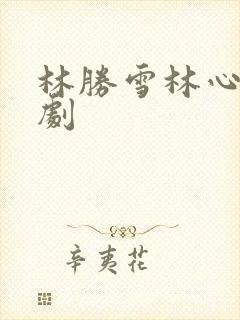 林胜雪林心瑶短剧