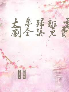 大梦归离 电视剧全集免费完整版