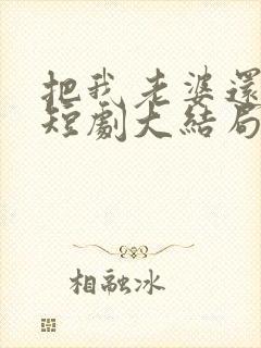 把我老婆还给我短剧大结局