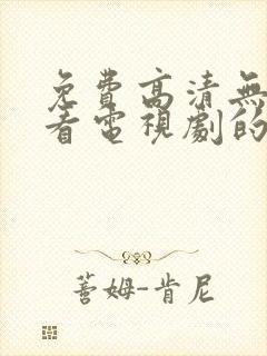 免费高清无广告看电视剧的软件