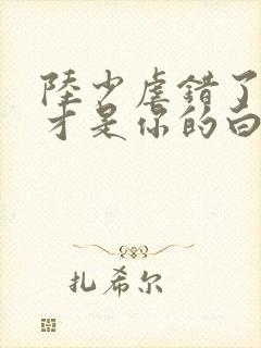 陆少虐错了夫人才是你的白月光短剧