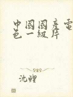 中国国产电影黄色一级片