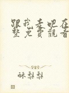 跟我走吧在线完整免费观看高清