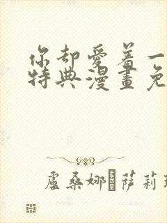 你却爱着一个他特典漫画免费观看