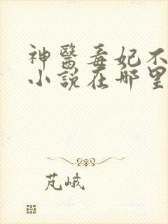 神医毒妃不好惹小说在哪里可以看