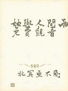 她与人间两相欢免费观看