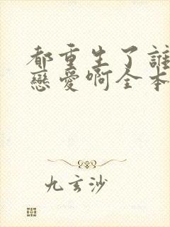 都重生了谁还谈恋爱啊全本免费阅读