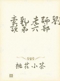 豪乳老师刘艳小说第六部