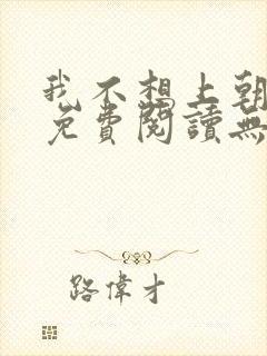 我不想上朝小说免费阅读无弹窗