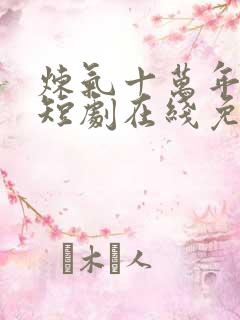 炼气十万年动漫短剧在线免费观看