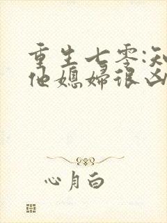 重生七零:知青他媳妇很凶猛