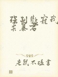 强制欢宠我的温柔暴君