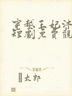 穿越王妃沐云姝短剧免费观看