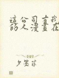 这公司有我喜欢的人漫画在线观看