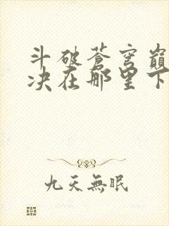 斗破苍穹巅峰对决在那里下载