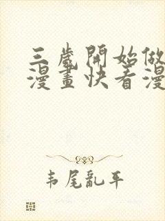 三岁开始做王者漫画快看漫画