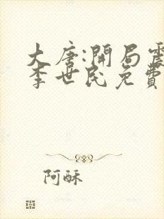 大唐:开局震惊李世民免费阅读全