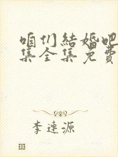 咱们结婚吧50集全集免费观看下载