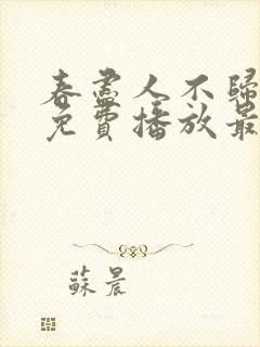 春尽人不归短剧免费播放最新章节列表