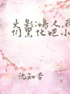 火影:鸣人,我们黑化吧小说无弹窗