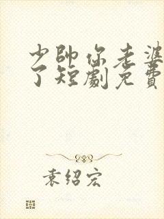 少帅你老婆又跑了短剧免费完整版