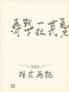 再战一世气冲星河下拉式免费观看