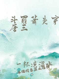 斗罗萧炎穿越成唐三