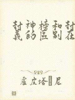 封神榜和封神演义的区别在哪