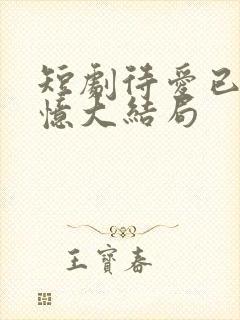 短剧待爱已成追忆大结局