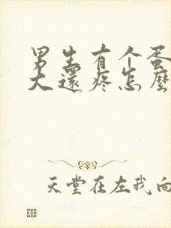 男生有个蛋蛋变大还疼怎么回事