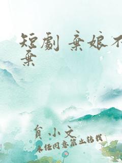 短剧 弃娘不自弃