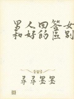 男人回答女人好和好的区别